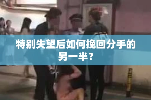 特别失望后如何挽回分手的另一半？