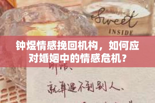 钟煜情感挽回机构，如何应对婚姻中的情感危机？
