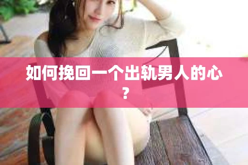 如何挽回一个出轨男人的心？