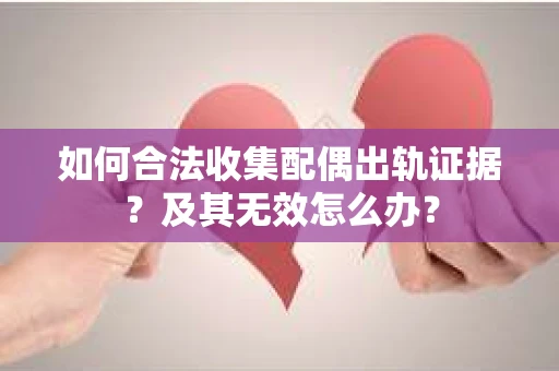 如何合法收集配偶出轨证据？及其无效怎么办？