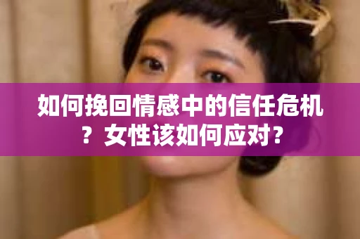 如何挽回情感中的信任危机？女性该如何应对？