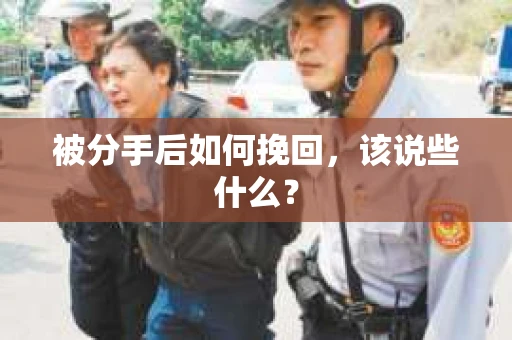 被分手后如何挽回,该说些什么? 被分手后如何挽回,该说些什么?