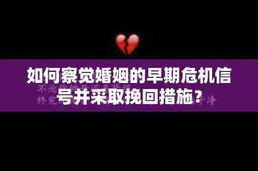 如何察觉婚姻的早期危机信号并采取挽回措施? 如何察觉婚姻的早期危机信号并采取挽回措施?