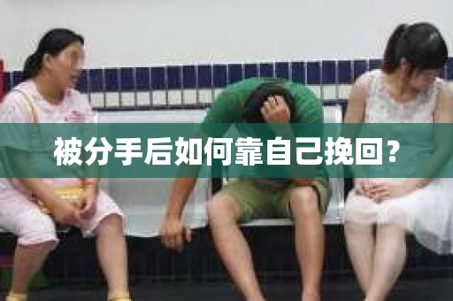 被分手后如何靠自己挽回？