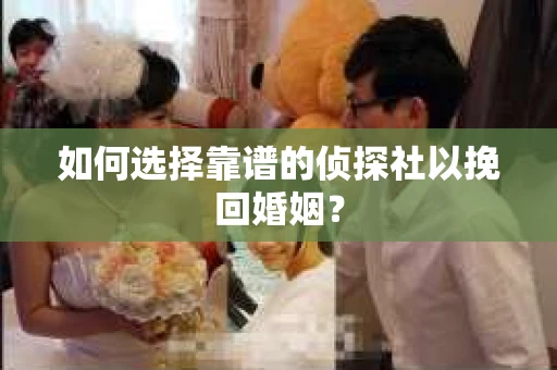 如何选择靠谱的侦探社以挽回婚姻？