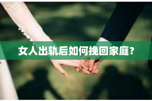 女人出轨后如何挽回家庭? 女人出轨后如何挽回家庭?