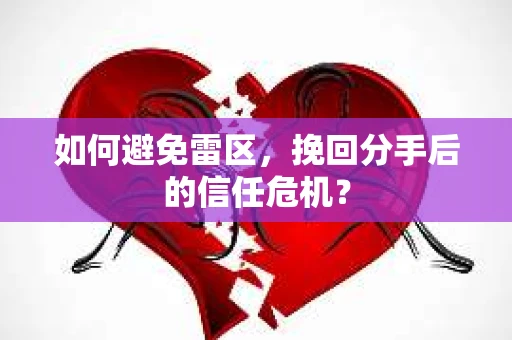 如何避免雷区，挽回分手后的信任危机？