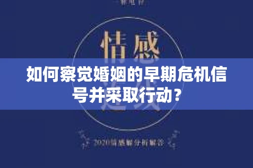 如何察觉婚姻的早期危机信号并采取行动？