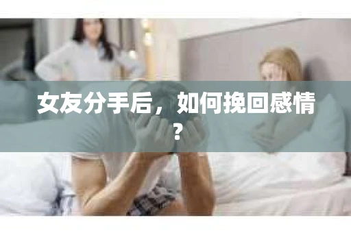 女友分手后，如何挽回感情？