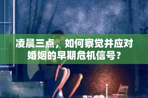 凌晨三点，如何察觉并应对婚姻的早期危机信号？
