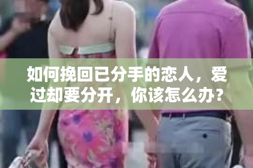 如何挽回已分手的恋人，爱过却要分开，你该怎么办？