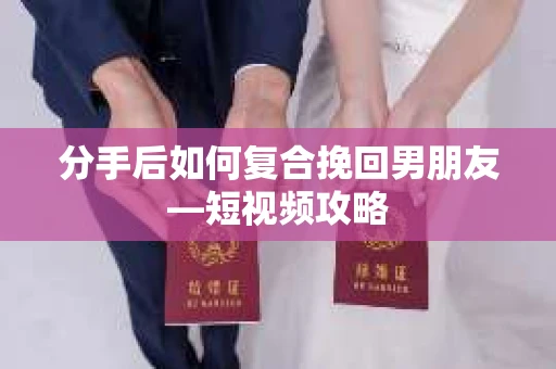 分手后如何复合挽回男朋友—短视频攻略