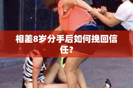 相差8岁分手后如何挽回信任? 相差8岁分手后如何挽回信任?