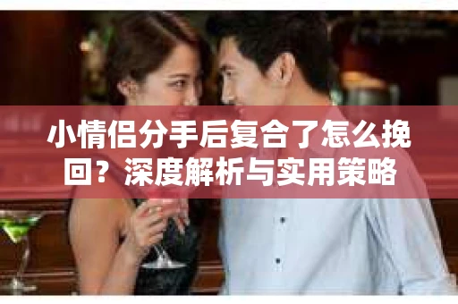 小情侣分手后复合了怎么挽回？深度解析与实用策略