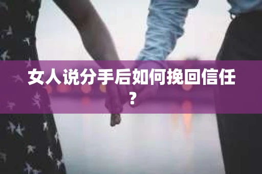 女人说分手后如何挽回信任? 女人说分手后如何挽回信任?