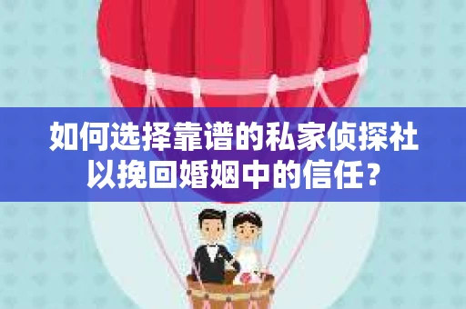如何选择靠谱的私家侦探社以挽回婚姻中的信任？