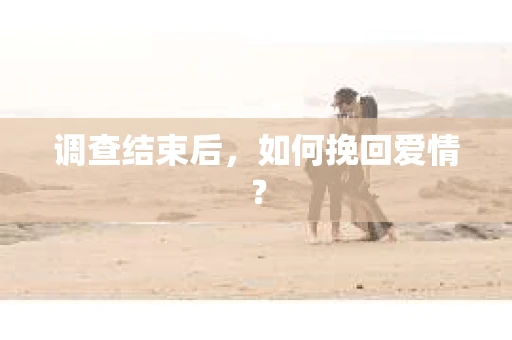 调查结束后，如何挽回爱情？