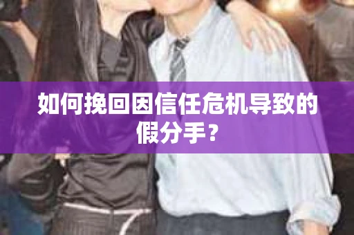 如何挽回因信任危机导致的假分手? 如何挽回因信任危机导致的假分手?