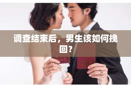 调查结束后，男生该如何挽回？