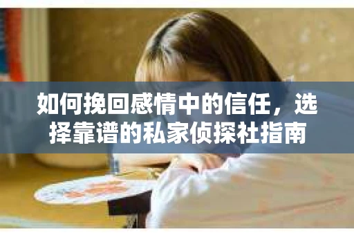 如何挽回感情中的信任,选择靠谱的私家侦探社指南 如何挽回感情中的信任,选择靠谱的私家侦探社指南