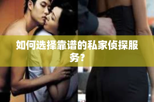 如何选择靠谱的私家侦探服务？