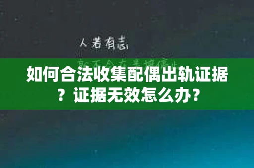 如何合法收集配偶出轨证据?证据无效怎么办? 如何合法收集配偶出轨证据?证据无效怎么办?