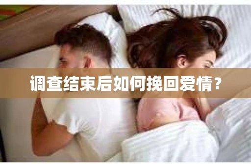 调查结束后如何挽回爱情? 调查结束后如何挽回爱情?