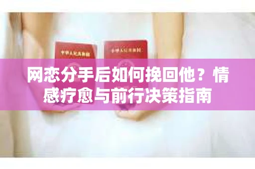 网恋分手后如何挽回他？情感疗愈与前行决策指南