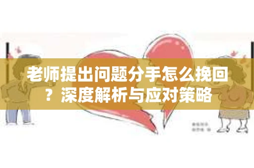 老师提出问题分手怎么挽回？深度解析与应对策略