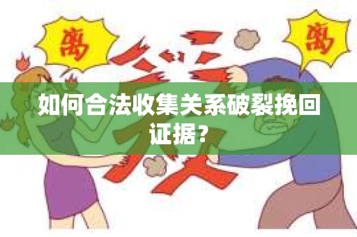 如何合法收集关系破裂挽回证据? 如何合法收集关系破裂挽回证据?