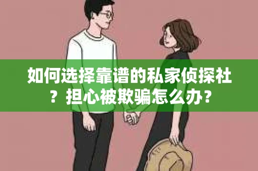 如何选择靠谱的私家侦探社?担心被欺骗怎么办? 如何选择靠谱的私家侦探社?担心被欺骗怎么办?