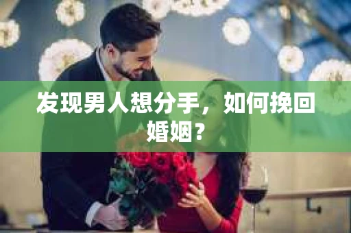 发现男人想分手,如何挽回婚姻? 发现男人想分手,如何挽回婚姻?
