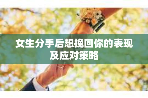 女生分手后想挽回你的表现及应对策略