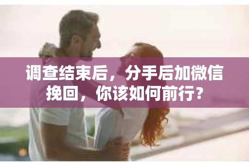 调查结束后，分手后加微信挽回，你该如何前行？