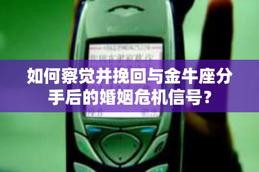 如何察觉并挽回与金牛座分手后的婚姻危机信号? 如何察觉并挽回与金牛座分手后的婚姻危机信号?