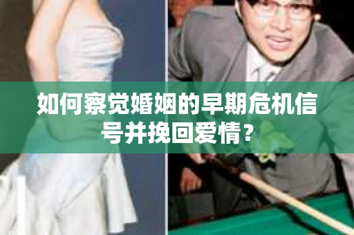 如何察觉婚姻的早期危机信号并挽回爱情? 如何察觉婚姻的早期危机信号并挽回爱情?