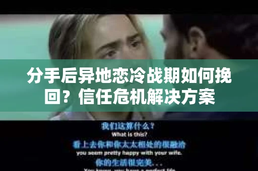 分手后异地恋冷战期如何挽回?信任危机解决方案 分手后异地恋冷战期如何挽回?信任危机解决方案