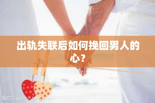 出轨失联后如何挽回男人的心? 出轨失联后如何挽回男人的心?