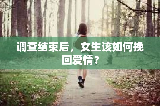 调查结束后，女生该如何挽回爱情？