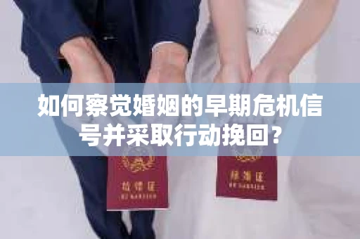 如何察觉婚姻的早期危机信号并采取行动挽回? 如何察觉婚姻的早期危机信号并采取行动挽回?