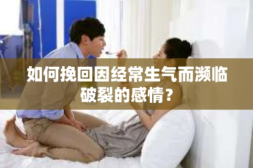 如何挽回因经常生气而濒临破裂的感情？