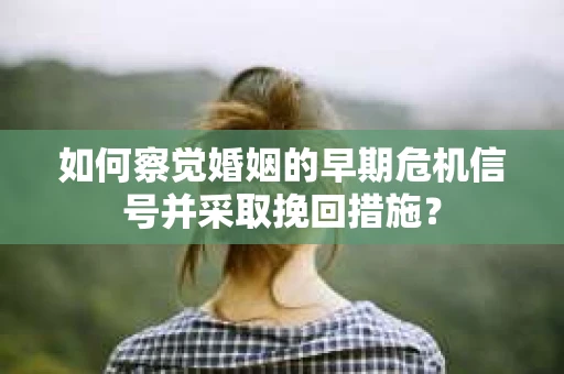 如何察觉婚姻的早期危机信号并采取挽回措施? 如何察觉婚姻的早期危机信号并采取挽回措施?