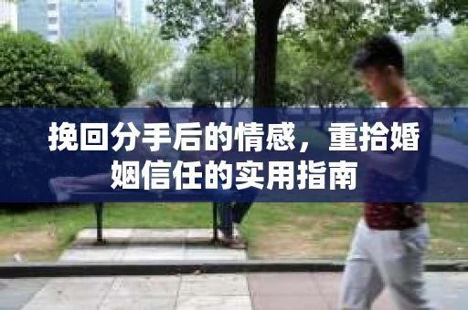 挽回分手后的情感，重拾婚姻信任的实用指南