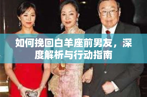 如何挽回白羊座前男友,深度解析与行动指南 如何挽回白羊座前男友,深度解析与行动指南