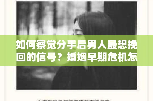 如何察觉分手后男人最想挽回的信号?婚姻早期危机怎么办? 如何察觉分手后男人最想挽回的信号?婚姻早期危机怎么办?