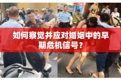 如何察觉并应对婚姻中的早期危机信号？