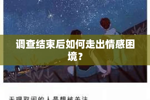 调查结束后如何走出情感困境? 调查结束后如何走出情感困境?
