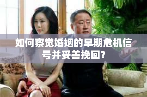 如何察觉婚姻的早期危机信号并妥善挽回? 如何察觉婚姻的早期危机信号并妥善挽回?