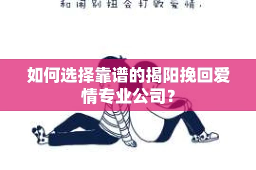 如何选择靠谱的揭阳挽回爱情专业公司？