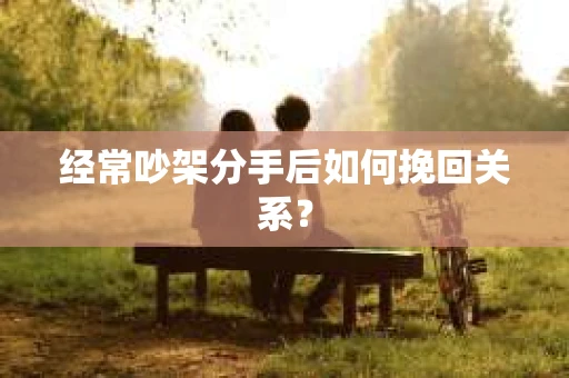 经常吵架分手后如何挽回关系？